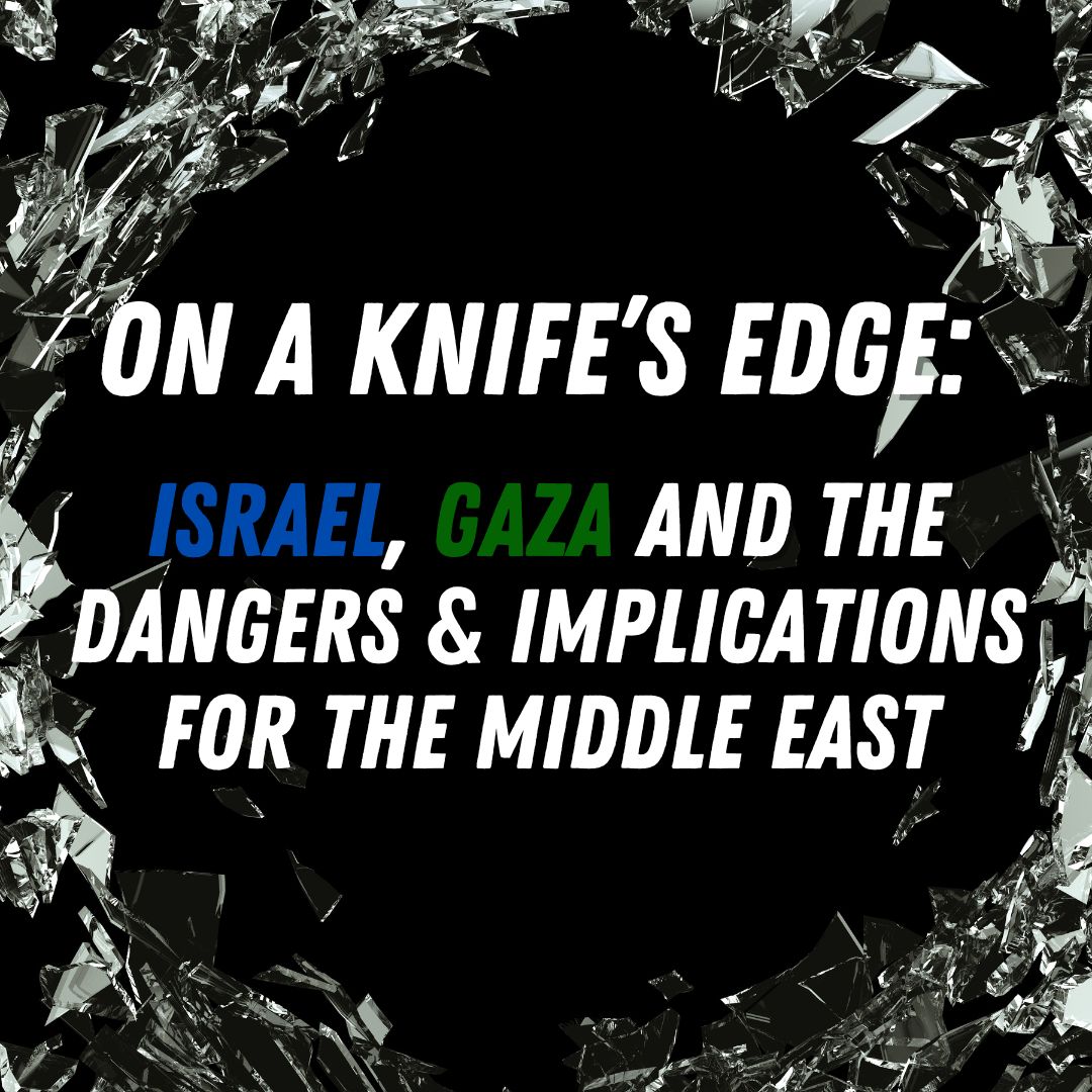 On a Knife’s Edge: Israel, Gaza and the Dangers & Implications for the Middle East & Beyond
