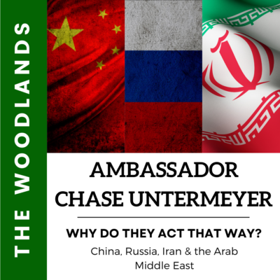 THE WOODLANDS: Ambassador Untermeyer - 'Why Do They Act That Way?': China, Russia, Iran & the Arab Middle East
