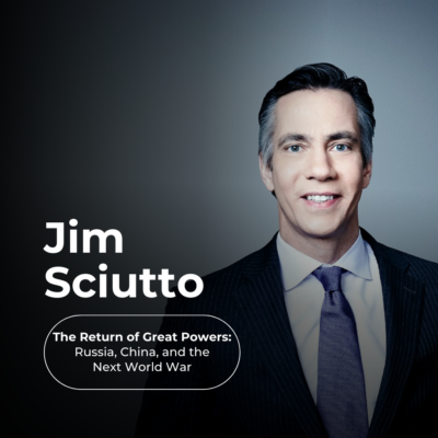 CNN’s Jim Sciutto: The Return of Great Powers: Russia, China, and the Next World War